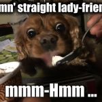 Heaven Dog-2 | Damn' straight lady-friend! mmm-Hmm ... | image tagged in heaven dog-2 | made w/ Imgflip meme maker
