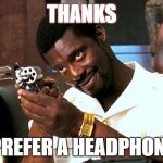 lord of war andre | THANKS; BUT I PREFER A HEADPHONE JACK | image tagged in lord of war andre | made w/ Imgflip meme maker