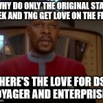 Where is the love? | WHY DO ONLY THE ORIGINAL STAR TREK AND TNG GET LOVE ON THE FLIP? WHERE'S THE LOVE FOR DS9, VOYAGER AND ENTERPRISE!? | image tagged in captain siski frustrated,star trek,deep space nine,ds9,memes,my templates challenge | made w/ Imgflip meme maker