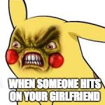 pissed off pikachu | WHEN SOMEONE HITS ON YOUR GIRLFRIEND | image tagged in pissed off pikachu | made w/ Imgflip meme maker