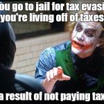 The Joker  | If you go to jail for tax evasion, you're living off of taxes, as a result of not paying taxes. | image tagged in the joker | made w/ Imgflip meme maker