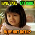 Why not both? | EAT CAKE; HAVE CAKE; WHY NOT BOTH? | image tagged in why not both,memes | made w/ Imgflip meme maker