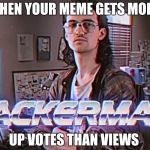 This has happened several times  | WHEN YOUR MEME GETS MORE; UP VOTES THAN VIEWS | image tagged in hackerman | made w/ Imgflip meme maker