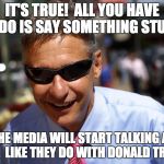 How to get attention from the media | IT'S TRUE!  ALL YOU HAVE TO DO IS SAY SOMETHING STUPID; AND THE MEDIA WILL START TALKING ABOUT YOU.  LIKE THEY DO WITH DONALD TRUMP | image tagged in gary johnson,aleppo,media,trump | made w/ Imgflip meme maker