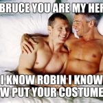 Batman and Robin behind the scenes | OH BRUCE YOU ARE MY HEROE I KNOW ROBIN I KNOW NOW PUT YOUR COSTUME ON | image tagged in gay bed,batman and robin | made w/ Imgflip meme maker