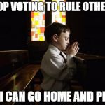 KidsChurch | STOP VOTING TO RULE OTHERS; SO I CAN GO HOME AND PLAY | image tagged in kidschurch | made w/ Imgflip meme maker