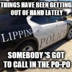 Flipping police car | THINGS HAVE BEEN GETTING OUT OF HAND LATELY; SOMEBODY 'S GOT TO CALL IN THE PO-PO | image tagged in fippin police car,memes | made w/ Imgflip meme maker