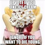 ice cream sundae  | UPVOTE IF YOU LIKE ICE CREAM; IGNORE IF YOU WANT TO DIE YOUNG. | image tagged in ice cream sundae | made w/ Imgflip meme maker