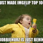 chubby bubble girl | JUST MADE IMGFLIP TOP 100; BUT ROBBIEHURZ IS JUST BEHIND ME | image tagged in chubby bubble girl | made w/ Imgflip meme maker