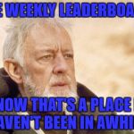 Now that's something I haven't seen in a long time | THE WEEKLY LEADERBOARD; NOW THAT'S A PLACE I HAVEN'T BEEN IN AWHILE | image tagged in now that's something i haven't seen in a long time | made w/ Imgflip meme maker