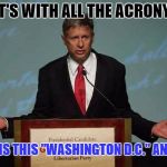 Gary Johnson Podium | WHAT'S WITH ALL THE ACRONYMS? WHAT IS THIS "WASHINGTON D.C." ANYWAY | image tagged in gary johnson podium | made w/ Imgflip meme maker