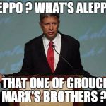 Gary Johnson Podium | ALEPPO ? WHAT'S ALEPPO? IS THAT ONE OF GROUCHO MARX'S BROTHERS ? | image tagged in gary johnson podium | made w/ Imgflip meme maker