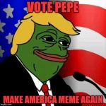 Pepe The Trump. Sometimes you just gotta go with it. | VOTE PEPE; MAKE AMERICA MEME AGAIN | image tagged in pepe the trump,donald trump,pepe the frog,pepe,trump,make america great again | made w/ Imgflip meme maker