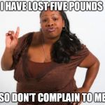 Mhmmmm | I HAVE LOST FIVE POUNDS; SO DON'T COMPLAIN TO ME | image tagged in mhmmmm | made w/ Imgflip meme maker