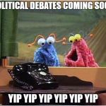 YipYip | POLITICAL DEBATES COMING SOON; YIP YIP YIP YIP YIP YIP | image tagged in yipyip | made w/ Imgflip meme maker