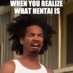i have friend into manga and they started talking this, i asked and i was saved a google search | WHEN YOU REALIZE WHAT HENTAI IS | image tagged in ewww,one does not simply,x x everywhere | made w/ Imgflip meme maker