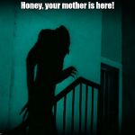 Nosferatu | Honey, your mother is here! | image tagged in nosferatu | made w/ Imgflip meme maker