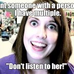 overly attached girlfriend 2 | You want someone with a personality?  I have multiple. "Don't listen to her!" | image tagged in overly attached girlfriend 2 | made w/ Imgflip meme maker