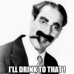 Don't be rediculous | I'LL DRINK TO THAT ! | image tagged in don't be rediculous | made w/ Imgflip meme maker