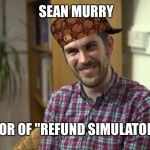 sean murray why you always lyin' | SEAN MURRY; CREATOR OF "REFUND SIMULATOR 2016" | image tagged in sean murray why you always lyin',scumbag | made w/ Imgflip meme maker