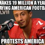 Colin kaepernick | MAKES 19 MILLION A YEAR PLAYING AMERICAN FOOTBALL; PROTESTS AMERICA | image tagged in colin kaepernick | made w/ Imgflip meme maker