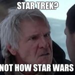 I know that SW came out after ST, but still... I like Star Wars. (Don't blame me.) | STAR TREK? THAT'S NOT HOW STAR WARS WORKS | image tagged in han knows how it works,star trek,memes,funny,han solo,star wars | made w/ Imgflip meme maker