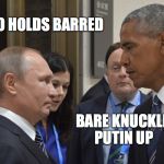 Putin Obama  | NO HOLDS BARRED; BARE KNUCKLE, PUTIN UP | image tagged in putin obama | made w/ Imgflip meme maker