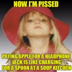 Bent little Girl | NOW I'M PISSED; PAYING APPLE FOR A HEADPHONE JACK IS LIKE CHARGING FOR A SPOON AT A SOUP KITCHEN | image tagged in bent little girl,pissed off,angry toddler,dissapointed,judging,memes | made w/ Imgflip meme maker