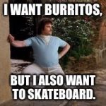 Nacho Libre | I WANT BURRITOS, BUT I ALSO WANT TO SKATEBOARD. | image tagged in nacho libre | made w/ Imgflip meme maker