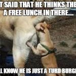 Brown noser | MATT SAID THAT HE THINKS THERE'S A FREE LUNCH IN THERE.... WE ALL KNOW HE IS JUST A TURD BURGLAR!!! | image tagged in brown noser | made w/ Imgflip meme maker