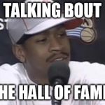 Iverson Hall of Fame! | TALKING BOUT; THE HALL OF FAME! | image tagged in allen iverson,hall of fame,iverson,nba,all time great | made w/ Imgflip meme maker