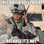 army nigga | THIS DOESN'T FEEL RIGHT; BECAUSE IT'S NOT. | image tagged in army nigga | made w/ Imgflip meme maker