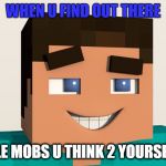 Steve (Minecraft) | WHEN U FIND OUT THERE; IS HOSTILE MOBS U THINK 2 YOURSELF #REKT | image tagged in steve minecraft | made w/ Imgflip meme maker