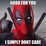 Deadpool | GOOD FOR YOU; I SIMPLY DONT CARE | image tagged in deadpool | made w/ Imgflip meme maker