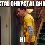 Sheldon Knocking | CHRYSTAL CHRYSTAL CHRYSTAL; HI | image tagged in sheldon knocking | made w/ Imgflip meme maker