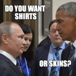 Putin Obama  | DO YOU WANT SHIRTS; OR SKINS? | image tagged in putin obama | made w/ Imgflip meme maker