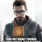 Half life 1,2  | PH.D. TOOK OUT HIGHLY TRAINED MILITARY FORCES, ALSO DEFEATED AN ADVANCED ALIEN ARMY | image tagged in gordon freeman,half life,memes | made w/ Imgflip meme maker