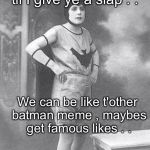 By 'eck I dunno where this came from!  | Come over 'ere Robin til I give ye a slap . . We can be like t'other batman meme , maybes get famous likes . . Do I ufto? | image tagged in vintage batman,batman slapping robin,batman | made w/ Imgflip meme maker