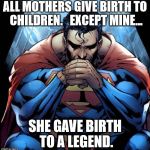 Superman | ALL MOTHERS GIVE BIRTH TO CHILDREN.  
EXCEPT MINE... SHE GAVE BIRTH TO A LEGEND. | image tagged in superman | made w/ Imgflip meme maker
