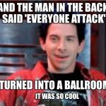 Scott Evil | AND THE MAN IN THE BACK SAID 'EVERYONE ATTACK'; AND IT TURNED INTO A BALLROOM BLITZ! IT WAS SO COOL | image tagged in scott evil | made w/ Imgflip meme maker