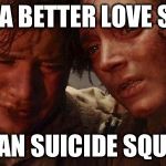 Frodo and Sam | STILL A BETTER LOVE STORY; THAN SUICIDE SQUAD | image tagged in lord of the rings,frodo | made w/ Imgflip meme maker