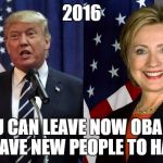 Trump and Clinton | 2016; YOU CAN LEAVE NOW OBAMA, I HAVE NEW PEOPLE TO HATE | image tagged in trump and clinton | made w/ Imgflip meme maker