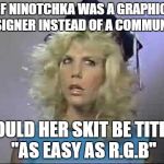 Points To Ponder | IF NINOTCHKA WAS A GRAPHIC DESIGNER INSTEAD OF A COMMUNIST; WOULD HER SKIT BE TITLED "AS EASY AS R.G.B" | image tagged in points to ponder | made w/ Imgflip meme maker