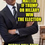 Obama on the next election | IT REALLY DOESN'T MATTER IF TRUMP OR HILLARY WIN THE ELECTION; PEOPLE WILL STOP SAYING I WAS THE WORST PRESIDENT EVER. | image tagged in yeah right obama | made w/ Imgflip meme maker