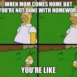 Simpsons | WHEN MOM COMES HOME BUT YOU'RE NOT DONE WITH HOMEWORK; YOU'RE LIKE | image tagged in simpsons | made w/ Imgflip meme maker