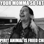 (Laughs in Native American) | YOUR MOMMA SO FAT; HER SPIRIT ANIMAL IS FRIED CHICKEN | image tagged in laughing indian,yo mama so fat,yo momma,fried chicken,iwanttobebacon | made w/ Imgflip meme maker