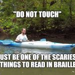 Kayak Kelly | "DO NOT TOUCH"; MUST BE ONE OF THE SCARIEST THINGS TO READ IN BRAILLE | image tagged in dark humor,funny | made w/ Imgflip meme maker