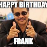 Neil DeGrasse Tyson | HAPPY BIRTHDAY; FRANK | image tagged in neil degrasse tyson | made w/ Imgflip meme maker
