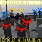 gta 5 mexican standoff | WHAT TO EXPECT IN POKEMON GO; WHEN YOU ARE IN TEAM INSTINCT | image tagged in gta 5 mexican standoff | made w/ Imgflip meme maker