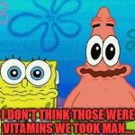 drugs are bad | I DON'T THINK THOSE WERE VITAMINS WE TOOK MAN.... | image tagged in drugs are bad | made w/ Imgflip meme maker